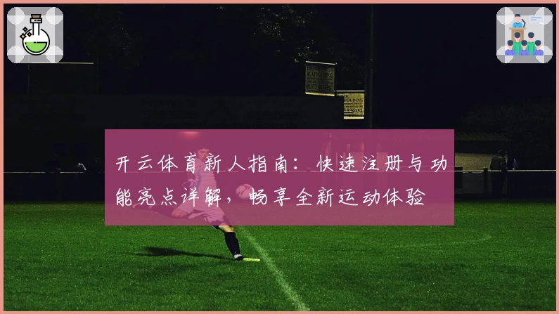 开云体育新人指南：快速注册与功能亮点详解，畅享全新运动体验
