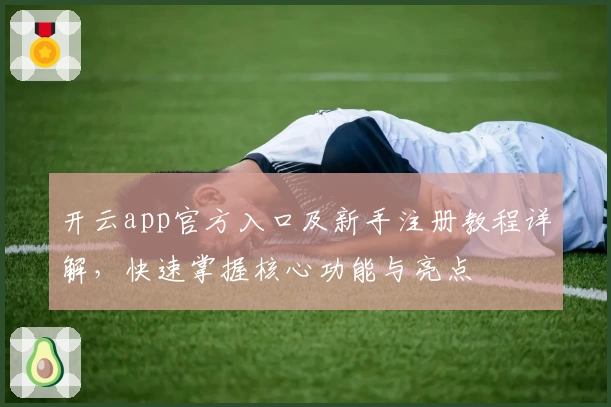 开云app官方入口及新手注册教程详解，快速掌握核心功能与亮点