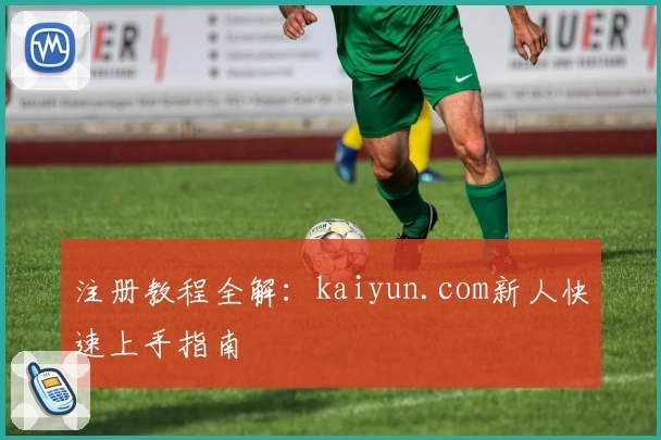 注册教程全解：kaiyun.com新人快速上手指南