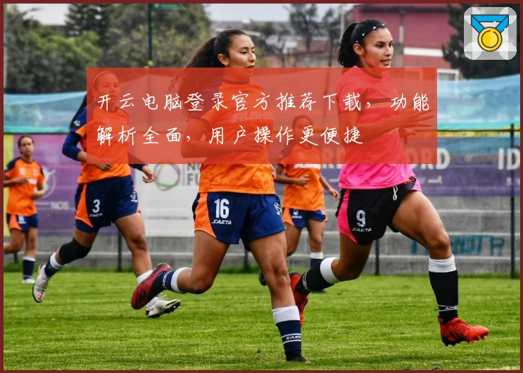 开云电脑登录官方推荐下载，功能解析全面，用户操作更便捷