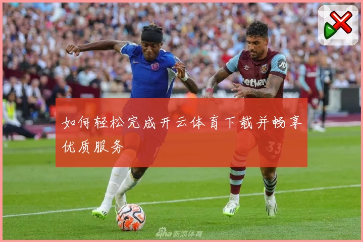 如何轻松完成开云体育下载并畅享优质服务