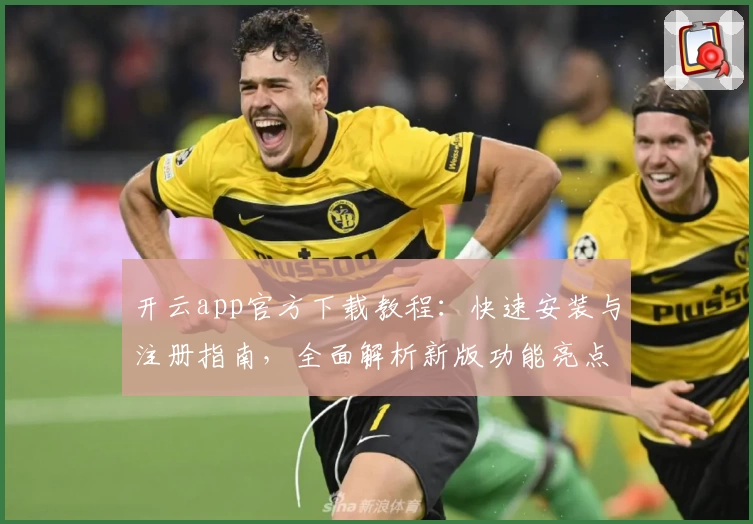 开云app官方下载教程：快速安装与注册指南，全面解析新版功能亮点