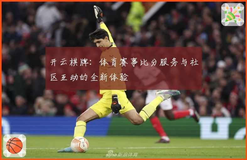 开云棋牌:体育赛事比分服务与社区互动的全新体验