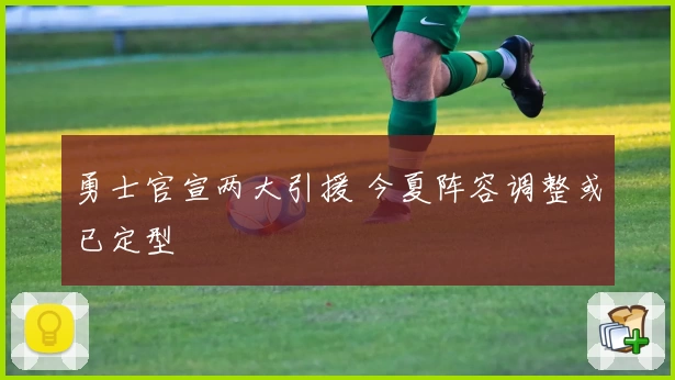 勇士官宣两大引援 今夏阵容调整或已定型