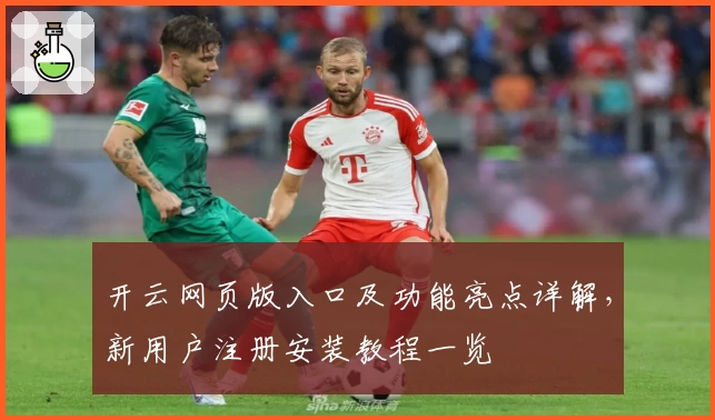 开云网页版入口及功能亮点详解，新用户注册安装教程一览