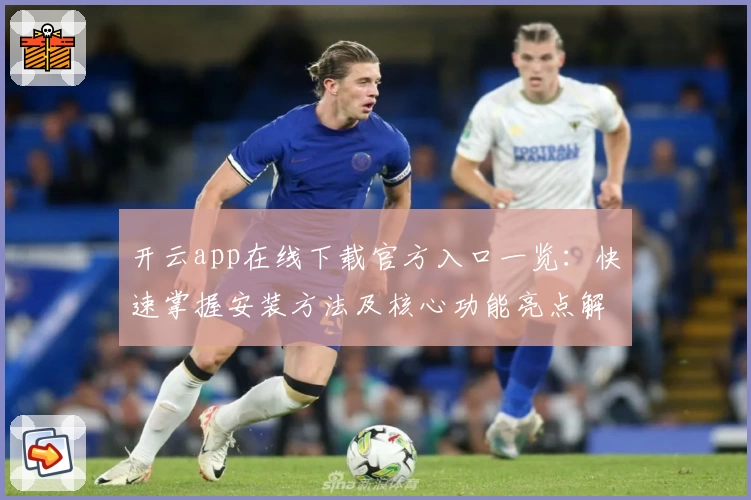 开云app在线下载官方入口一览：快速掌握安装方法及核心功能亮点解析