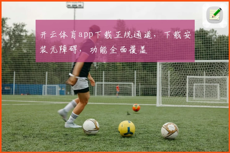 开云体育app下载正规通道，下载安装无障碍，功能全面覆盖