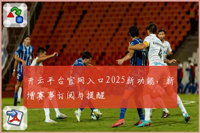 开云平台官网入口2025新功能,新增赛事订阅与提醒