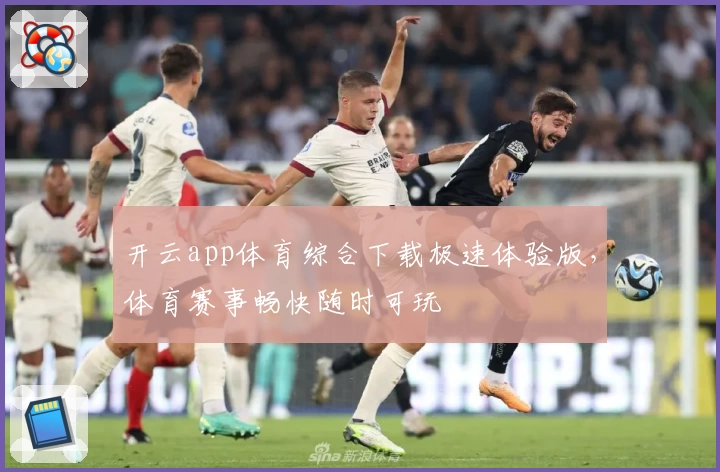开云app体育综合下载极速体验版,体育赛事畅快随时可玩
