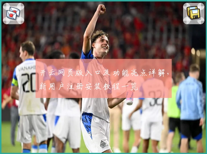 开云网页版入口及功能亮点详解，新用户注册安装教程一览