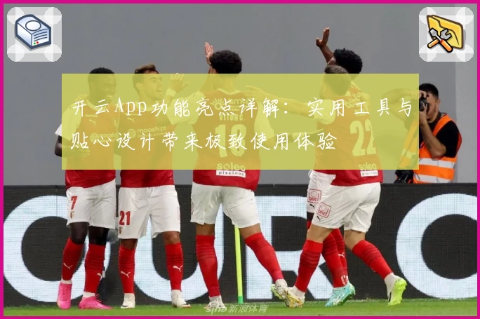 开云App功能亮点详解：实用工具与贴心设计带来极致使用体验