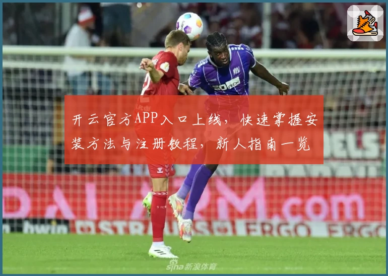 开云官方APP入口上线，快速掌握安装方法与注册教程，新人指南一览无余
