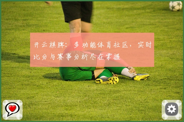 开云棋牌:多功能体育社区,实时比分与赛事分析尽在掌握