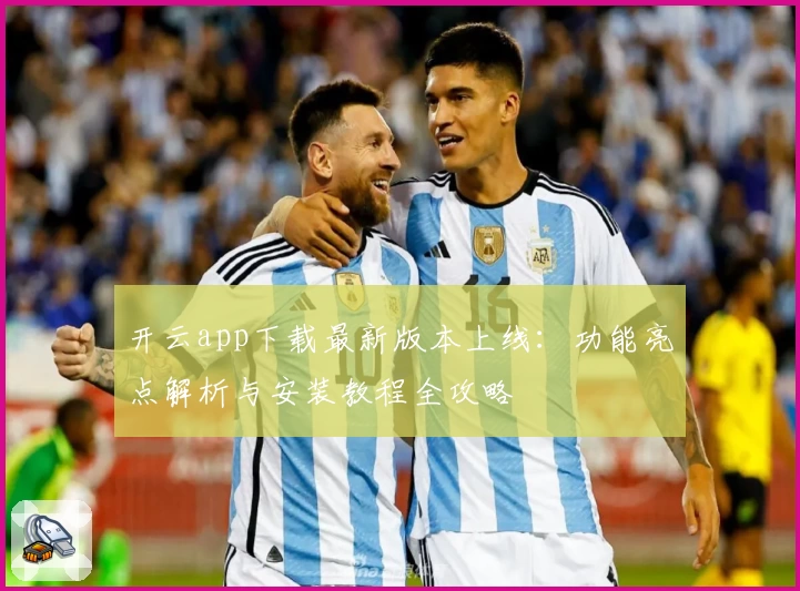开云app下载最新版本上线：功能亮点解析与安装教程全攻略