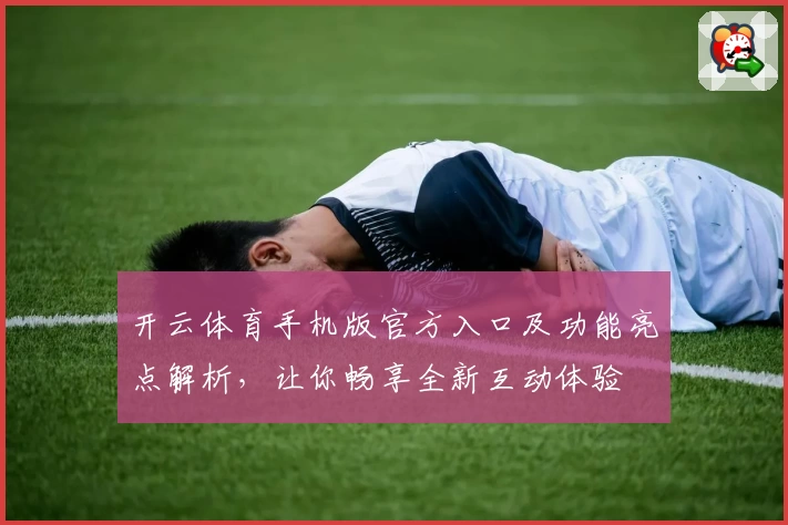 开云体育手机版官方入口及功能亮点解析,让你畅享全新互动体验