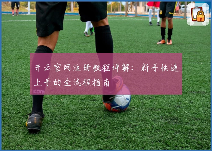 开云官网注册教程详解：新手快速上手的全流程指南