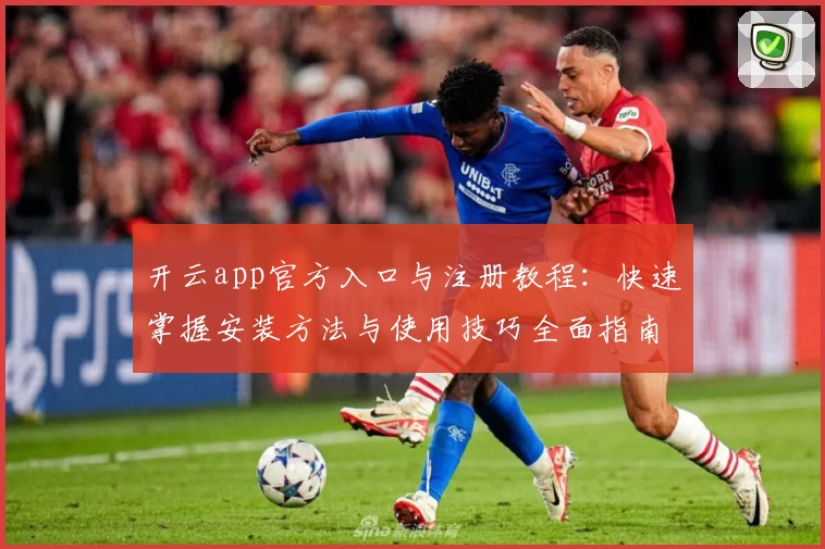 开云app官方入口与注册教程：快速掌握安装方法与使用技巧全面指南