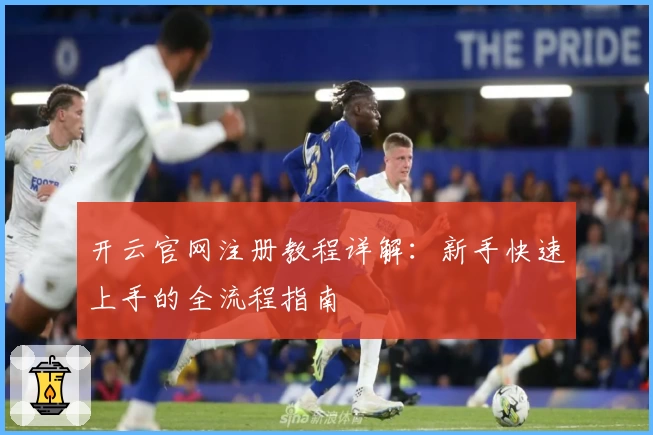 开云官网注册教程详解:新手快速上手的全流程指南