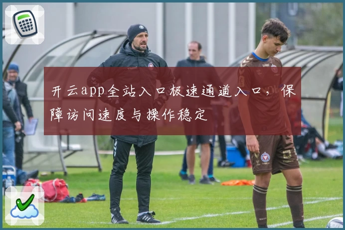 开云app全站入口极速通道入口，保障访问速度与操作稳定