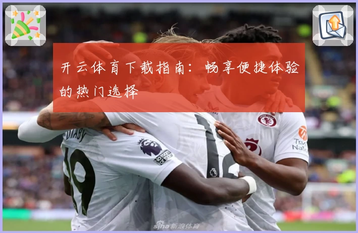 开云体育下载指南:畅享便捷体验的热门选择