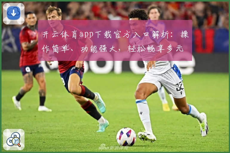 开云体育app下载官方入口解析:操作简单、功能强大,轻松畅享多元化运动服务体验