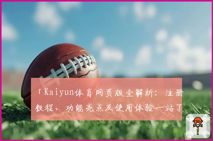 「Kaiyun体育网页版全解析：注册教程、功能亮点及使用体验一站了解」