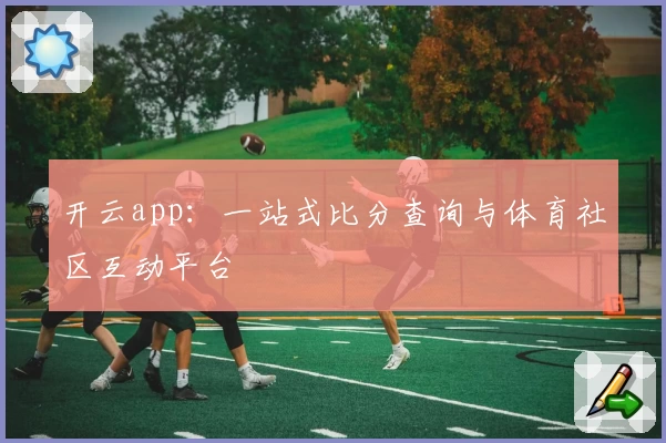 开云app:一站式比分查询与体育社区互动平台