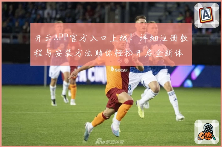 开云APP官方入口上线！详细注册教程与安装方法助你轻松开启全新体验