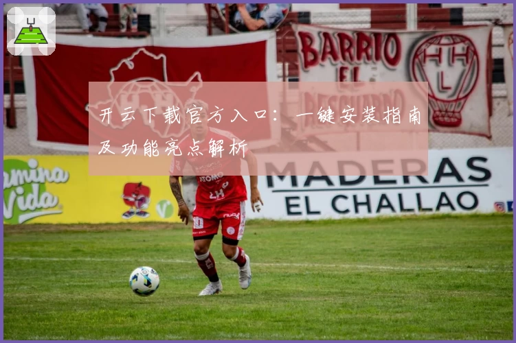开云下载官方入口:一键安装指南及功能亮点解析