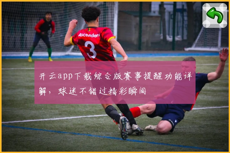 开云app下载综合版赛事提醒功能详解，球迷不错过精彩瞬间
