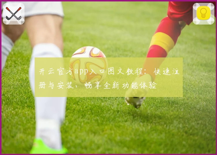 开云官方app入口图文教程：快速注册与安装，畅享全新功能体验