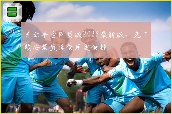 开云平台网页版2025最新版，免下载安装直接使用更便捷