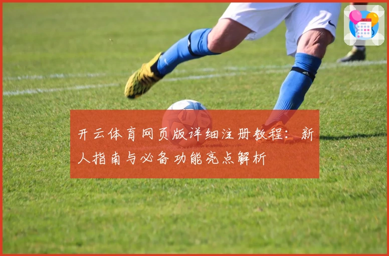 开云体育网页版详细注册教程：新人指南与必备功能亮点解析