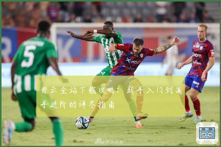 开云全站下载攻略：新手入门到高手进阶的详尽指南