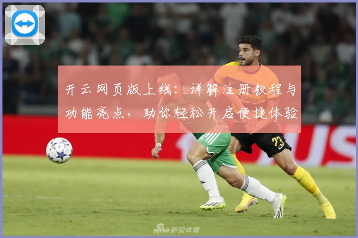 开云网页版上线：详解注册教程与功能亮点，助你轻松开启便捷体验