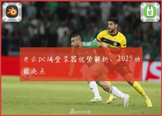 开云pc端登录器优势解析，2025功能亮点