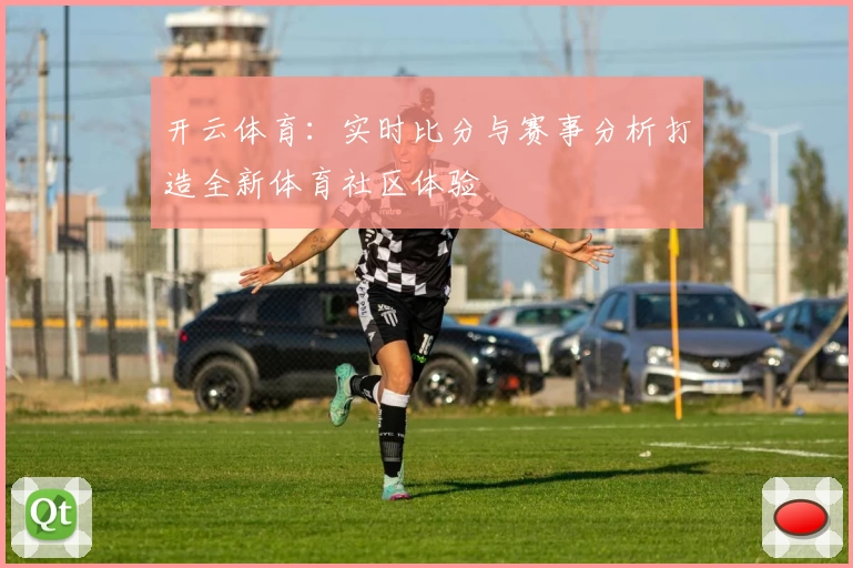 开云体育：实时比分与赛事分析打造全新体育社区体验
