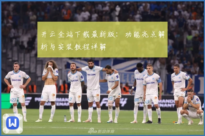 开云全站下载最新版：功能亮点解析与安装教程详解