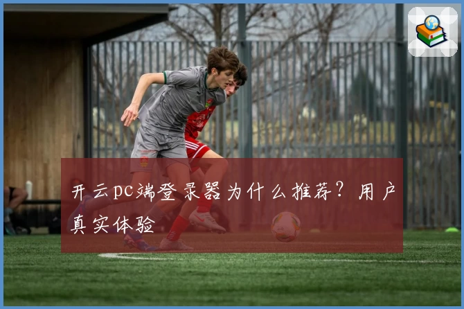 开云pc端登录器为什么推荐?用户真实体验
