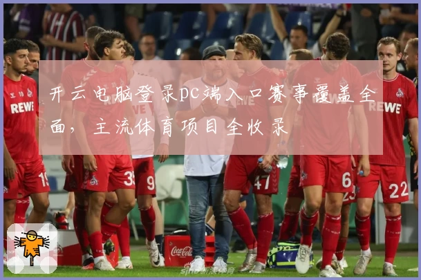 开云电脑登录pc端入口赛事覆盖全面，主流体育项目全收录