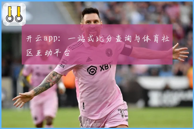 开云app:一站式比分查询与体育社区互动平台
