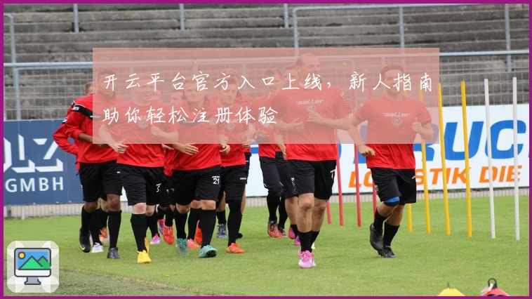 开云平台官方入口上线，新人指南助你轻松注册体验