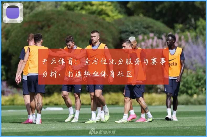 开云体育:全方位比分服务与赛事分析,打造热血体育社区