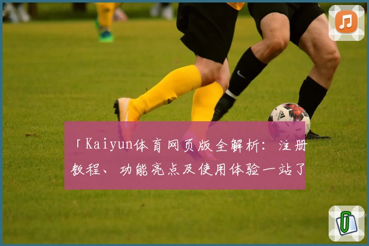 「Kaiyun体育网页版全解析：注册教程、功能亮点及使用体验一站了解」