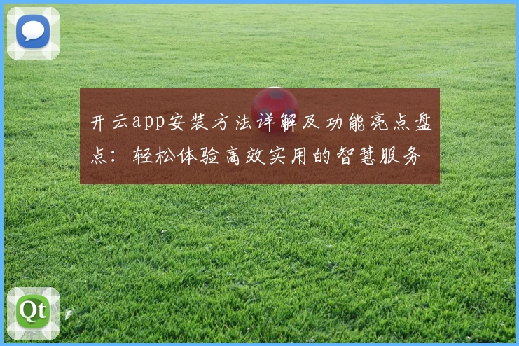 开云app安装方法详解及功能亮点盘点:轻松体验高效实用的智慧服务
