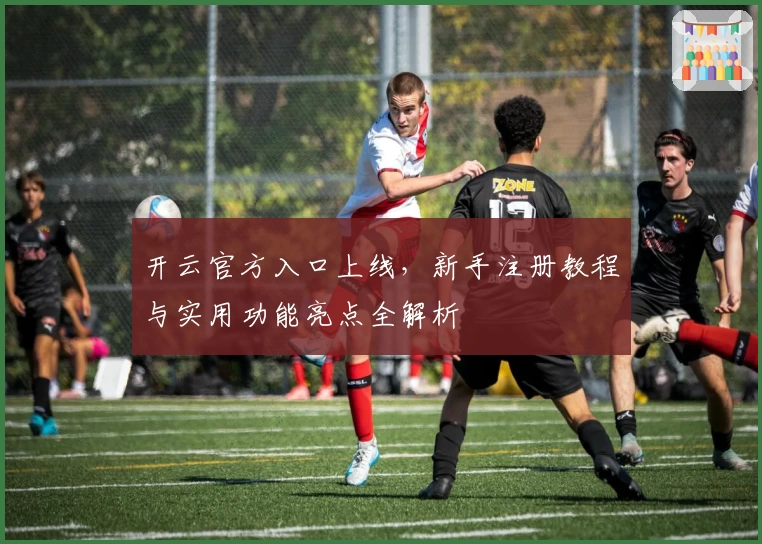 开云官方入口上线，新手注册教程与实用功能亮点全解析