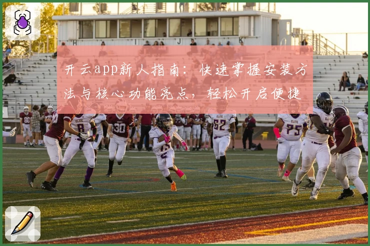 开云app新人指南：快速掌握安装方法与核心功能亮点，轻松开启便捷体验