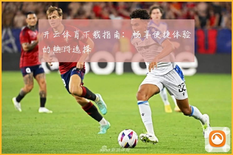 开云体育下载指南:畅享便捷体验的热门选择