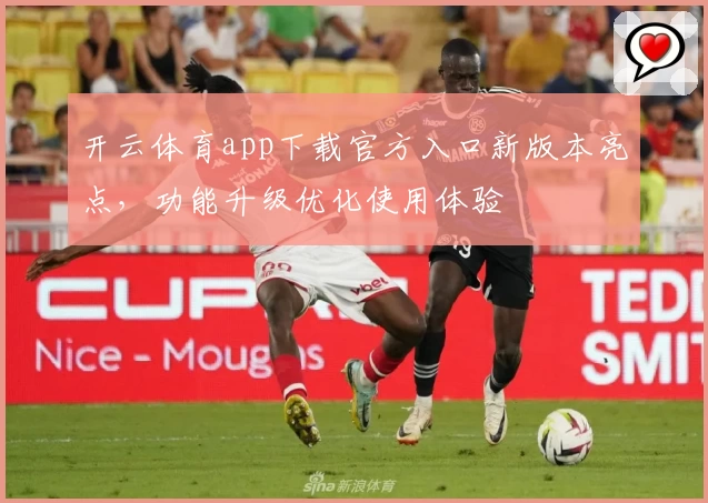开云体育app下载官方入口新版本亮点，功能升级优化使用体验