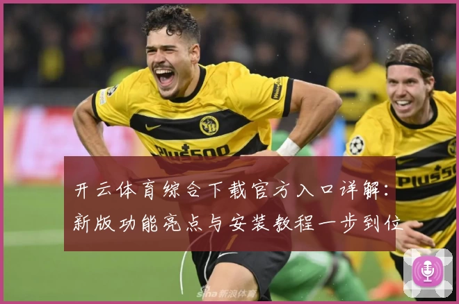 开云体育综合下载官方入口详解：新版功能亮点与安装教程一步到位